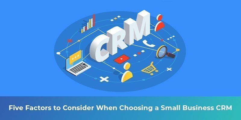 Five Factors to Consider When Choosing a Small Business CRM